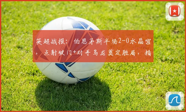 英超战报：伯恩茅斯半场2-0水晶宫，点射破门+对手乌龙奠定胜局，精彩集锦回顾