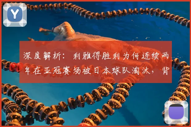 深度解析：利雅得胜利为何连续两年在亚冠赛场被日本球队淘汰，背后原因与战术克制点全揭秘