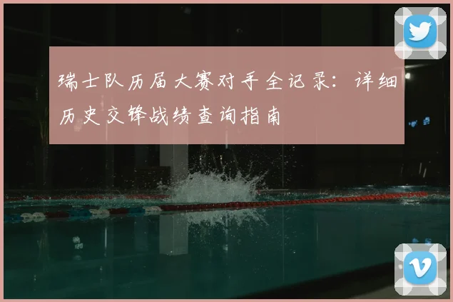 瑞士队历届大赛对手全记录：详细历史交锋战绩查询指南