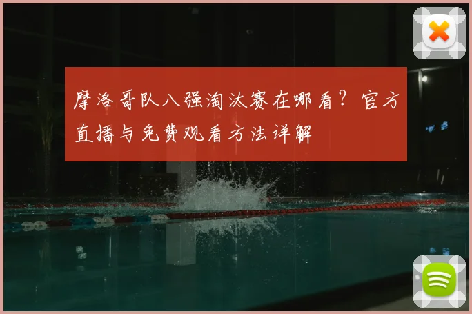 摩洛哥队八强淘汰赛在哪看?官方直播与免费观看方法详解