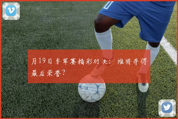 月19日季军赛精彩对决:谁将夺得最后荣誉?