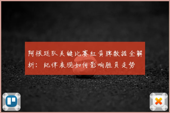 阿根廷队关键比赛红黄牌数据全解析:纪律表现如何影响胜负走势