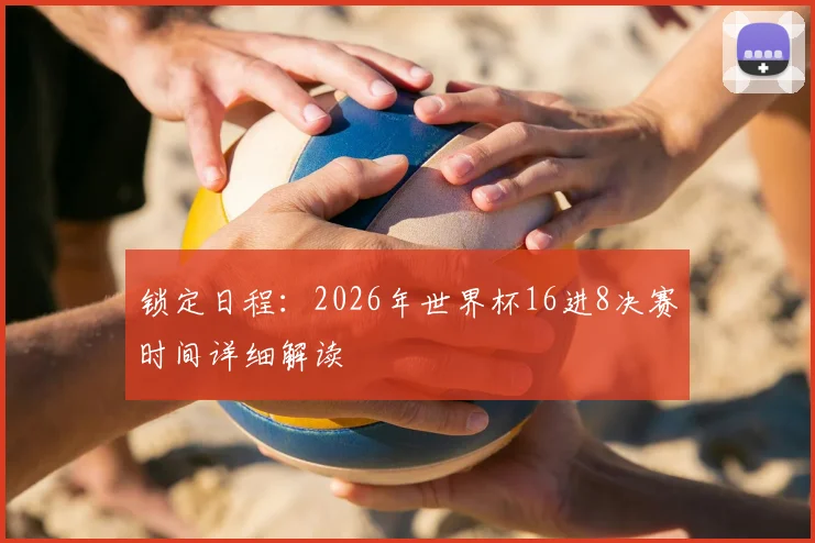 锁定日程：2026年世界杯16进8决赛时间详细解读