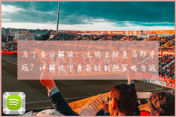 马丁专访解读:主场击败皇马即夺冠?详解攻守兼备的制胜策略与战术分析